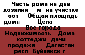 Часть дома(на два хозяина)70 м² на участке 6 сот. › Общая площадь дома ­ 70 › Цена ­ 2 150 000 - Все города Недвижимость » Дома, коттеджи, дачи продажа   . Дагестан респ.,Буйнакск г.